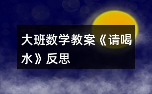 大班數(shù)學教案《請喝水》反思