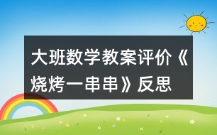 大班數(shù)學(xué)教案評(píng)價(jià)《燒烤一串串》反思