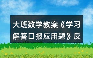 大班數(shù)學(xué)教案《學(xué)習(xí)解答口報(bào)應(yīng)用題》反思