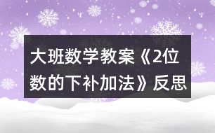 大班數(shù)學(xué)教案《2位數(shù)的下補加法》反思