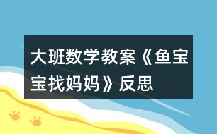 大班數(shù)學(xué)教案《魚(yú)寶寶找媽媽》反思