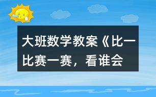 大班數(shù)學(xué)教案《比一比、賽一賽，看誰會“耍賴”》反思