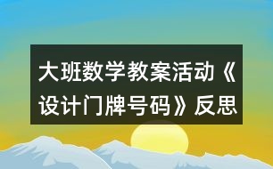 大班數(shù)學(xué)教案活動(dòng)《設(shè)計(jì)門牌號(hào)碼》反思