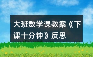 大班數(shù)學課教案《下課十分鐘》反思