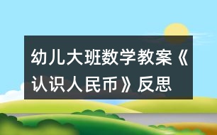 幼兒大班數(shù)學(xué)教案《認(rèn)識(shí)人民幣》反思