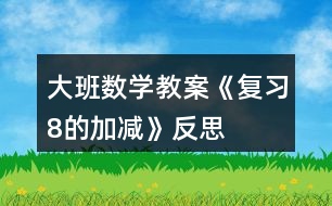 大班數(shù)學(xué)教案《復(fù)習(xí)8的加減》反思