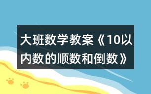 大班數(shù)學(xué)教案《10以?xún)?nèi)數(shù)的順數(shù)和倒數(shù)》反思