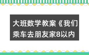 大班數(shù)學(xué)教案《我們乘車(chē)去朋友家（8以?xún)?nèi)的加減）》反思