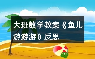 大班數(shù)學教案《魚兒游游游》反思