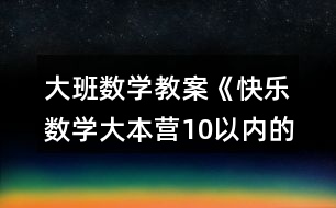 大班數(shù)學教案《快樂數(shù)學大本營（10以內(nèi)的計算）》反思