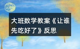 大班數學教案《讓誰先吃好了》反思