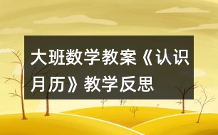 大班數(shù)學(xué)教案《認(rèn)識(shí)月歷》教學(xué)反思