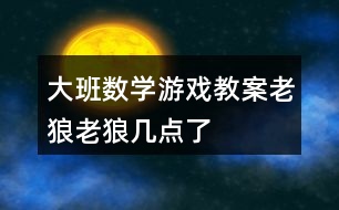 大班數(shù)學(xué)游戲教案老狼老狼幾點(diǎn)了