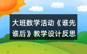 大班數(shù)學(xué)活動《誰先誰后》教學(xué)設(shè)計(jì)反思