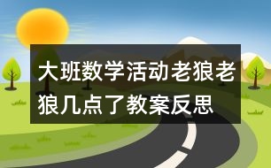 大班數(shù)學活動老狼老狼幾點了教案反思