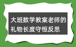 大班數(shù)學(xué)教案老師的禮物長(zhǎng)度守恒反思