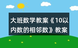 大班數(shù)學(xué)教案《10以內(nèi)數(shù)的相鄰數(shù)》教案反思