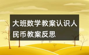 大班數(shù)學(xué)教案認(rèn)識人民幣教案反思