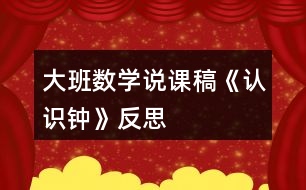 大班數(shù)學(xué)說(shuō)課稿《認(rèn)識(shí)鐘》反思