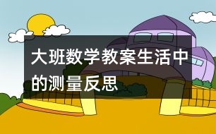 大班數(shù)學(xué)教案生活中的測(cè)量反思