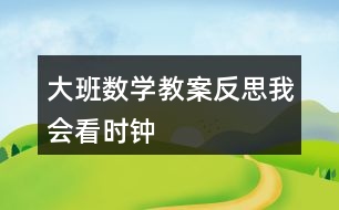 大班數(shù)學(xué)教案反思我會看時鐘