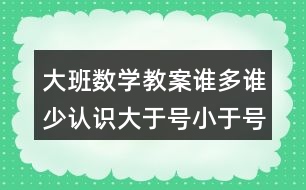 大班數(shù)學(xué)教案誰(shuí)多誰(shuí)少認(rèn)識(shí)大于號(hào)小于號(hào)