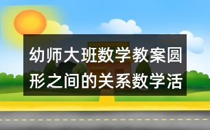 幼師大班數(shù)學教案圓形之間的關系數(shù)學活動