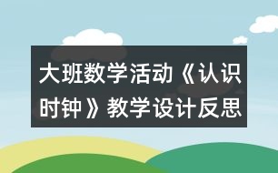 大班數(shù)學活動《認識時鐘》教學設(shè)計反思