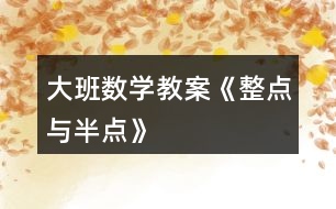 大班數(shù)學(xué)教案《整點(diǎn)與半點(diǎn)》