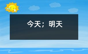 今天；明天