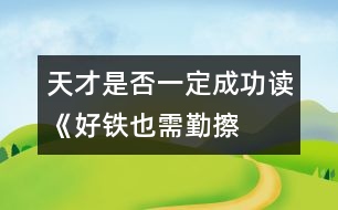 天才是否一定成功——讀《好鐵也需勤擦拭》有感