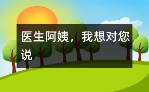 醫(yī)生阿姨，我想對您說