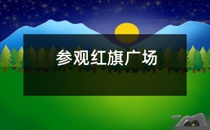 參觀紅旗廣場(chǎng)