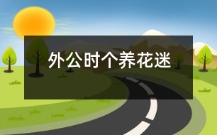 外公時個養(yǎng)花迷