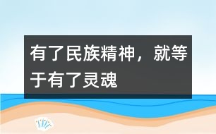 有了民族精神，就等于有了靈魂