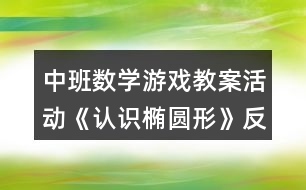 中班數(shù)學(xué)游戲教案活動(dòng)《認(rèn)識(shí)橢圓形》反思