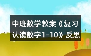 中班數(shù)學(xué)教案《復(fù)習(xí)認讀數(shù)字1-10》反思