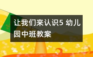 讓我們來認識5 幼兒園中班教案