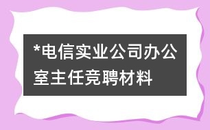 *電信實(shí)業(yè)公司辦公室主任競(jìng)聘材料