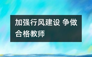 加強行風(fēng)建設(shè) 爭做合格教師