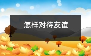 怎樣對(duì)待友誼