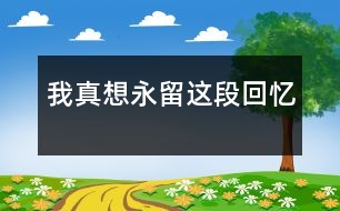 我真想永留這段回憶