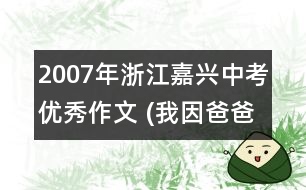 2007年浙江嘉興中考優(yōu)秀作文 (我因爸爸而自豪 (57分)