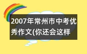 2007年常州市中考優(yōu)秀作文(你還會這樣選擇嗎?（53分）