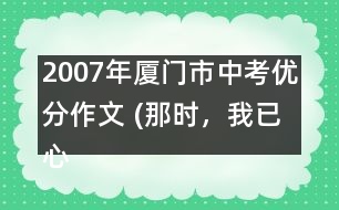 2007年廈門市中考優(yōu)分作文 (那時，我已心醉)