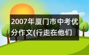 2007年廈門市中考優(yōu)分作文(行走在他們偉大的人格中)