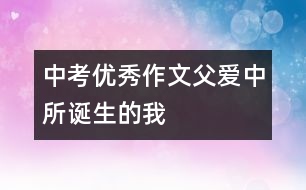 中考優(yōu)秀作文：父愛中所誕生的我