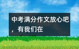 中考滿分作文：放心吧，有我們?cè)?></p>										
													 <BR>中考滿分作文：放心吧，有我們?cè)?<BR><BR>(第一范文網(wǎng) www.diyifanwen.com整理)<BR><BR>中國的文化，絕版的文化，我們來遲了。 <BR>　　天空，流動(dòng)歲月的云。那場火還在燒嗎？美得心痛的風(fēng)景固化為刺，鯁在您的咽喉，紅腫、發(fā)炎、結(jié)疤，之后，成了不堪回首的恥辱。飛濺的血淚濕透你最蒼白的靈魂。飄的風(fēng)輕輕地，翻越沉重的黃袍?？矗洃浿獾男θ?，沒有了內(nèi)容。中國的文化，絕版的文化，我們來遲了。 <BR>　　你用含淚的聲音，一千次一萬次地嗚咽，輾轉(zhuǎn)于歷史的莽莽余音。你在永恒中相思、相望，你在這迷茫的世界中，不可抑止地流淚，淚水緩慢地墜于地上，憂傷難訴。中國的文化，絕版的文化，我們來遲了。 <BR>　　裊裊的蕭聲撞擊著你酸澀的痛楚。一雙女人的手鎖住了一個(gè)崩潰的王朝，一個(gè)男人不小心輸?shù)袅税氡诮?。所有抗?fàn)幎汲闪送絼冢豢沙惺茈x別的凝重的傷痛，沉悶的絕望籠罩著你那脆弱的心靈。中國的文化，絕版的文化，我們來遲了。 <BR>　　風(fēng)雨千年，沉默千年。你那沉默憂郁的靈魂，孤獨(dú)地跋涉著，那凄婉的故事在風(fēng)中流傳，在水中漫朔。穿過蒼蒼莽莽的地平線，飛越淚水斑斑的守望，悲愴而來。在時(shí)光的隧道里，一群群石匠，彎下腰，揮動(dòng)著切刀，一刀，便鑿開一個(gè)泣血的故事。一切，便鑿開一段圣潔的傷感。中國的文化，絕版的文化，你流著淚，淌著血，穿越了千年的風(fēng)雨，也震撼著千年的滄桑。 <BR>　　走近你，沒有陌生的詞能修飾你蒼涼的華麗，只有白發(fā)插滿時(shí)光的隧道，獵獵張揚(yáng)。一個(gè)民族，因?yàn)槟愣院馈Ｗ呓?，我無法詮釋你生命的密碼，但我駐足之時(shí)，面對(duì)著沉默的你的時(shí)候，我卻總能感受到一種生命的沖動(dòng)、力量的翻滾；走近你，我才發(fā)現(xiàn)你指引著我們前進(jìn)的方向。哪里，都交融著你的歷史。日月穿梭，回時(shí)轉(zhuǎn)序都融入你那高聳的身軀。 <BR>　　中國的文化，絕版的文化，請(qǐng)停止你的哀怒，停止你的哭泣，停止你的悲傷，停止你的迷茫，因?yàn)橛形覀冊(cè)?。放心吧，有我們?cè)?，你的生命?huì)再度輝煌！放心吧，有我們?cè)冢愕木駮?huì)帶著絢麗！放心吧，有我們?cè)?，絕版的你從此不再絕版！ <BR>　　點(diǎn)評(píng)：對(duì)歷史風(fēng)云、古典文化不了然于心，是無法寫出如此佳篇的。從這個(gè)角度說，寫“堅(jiān)守絕版的文化”這一話題，是需要勇氣、智慧與才情的，作者顯然做到了，而且寫得很漂亮！文章不僅充分展示了考生的才華，從中我們更能看出作者內(nèi)心對(duì)傳統(tǒng)文化的固守與熱愛。中考作文能夠做到這點(diǎn)，自然是可圈可點(diǎn)。 <BR><BR><BR>(第一范文網(wǎng) www.diyifanwen.com整理)						</div>
						</div>
					</div>
					<div   id=