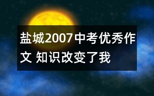 鹽城2007中考優(yōu)秀作文 知識(shí)改變了我