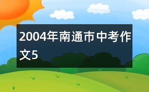 2004年南通市中考作文5